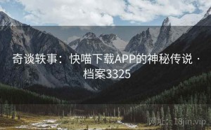 奇谈轶事：快喵下载APP的神秘传说 · 档案3325
