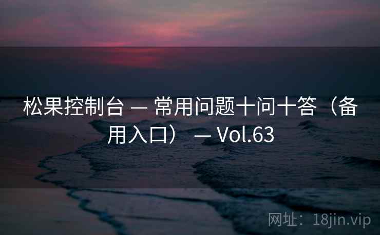 松果控制台 — 常用问题十问十答(备用入口) — Vol.63 松果控制台 — 常用问题十问十答(备用入口) — Vol.63