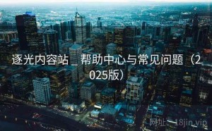 逐光内容站 _ 帮助中心与常见问题（2025版）