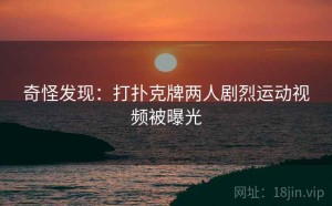 奇怪发现：打扑克牌两人剧烈运动视频被曝光