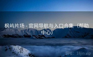 枫屿片场 - 官网导航与入口合集（帮助中心）