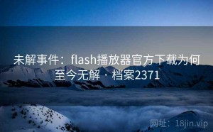 未解事件：flash播放器官方下载为何至今无解 · 档案2371