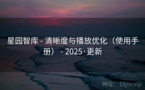 星园智库 - 清晰度与播放优化（使用手册） - 2025·更新