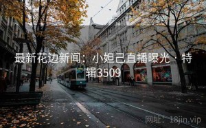 最新花边新闻：小妲己直播曝光 · 特辑3509