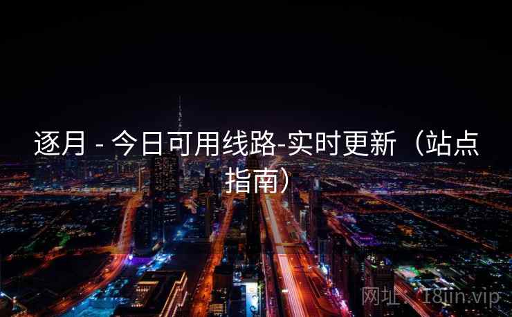逐月 - 今日可用线路-实时更新(站点指南) 逐月 - 今日可用线路-实时更新(站点指南)