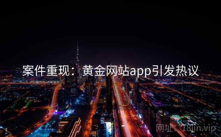 案件重现:黄金网站app引发热议 案件重现:黄金网站app引发热议