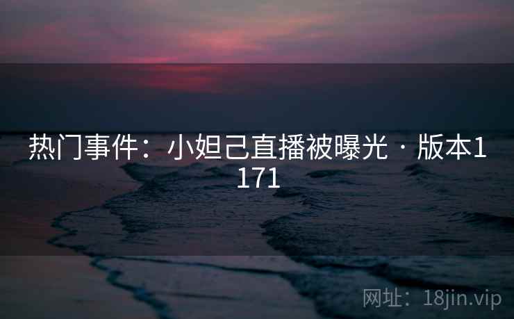 热门事件:小妲己直播被曝光 · 版本1171 热门事件:小妲己直播被曝光 · 版本1171