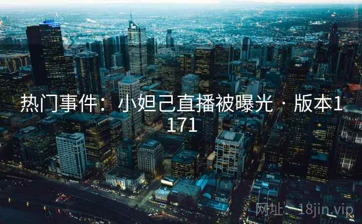 热门事件:小妲己直播被曝光 · 版本1171 热门事件:小妲己直播被曝光 · 版本1171