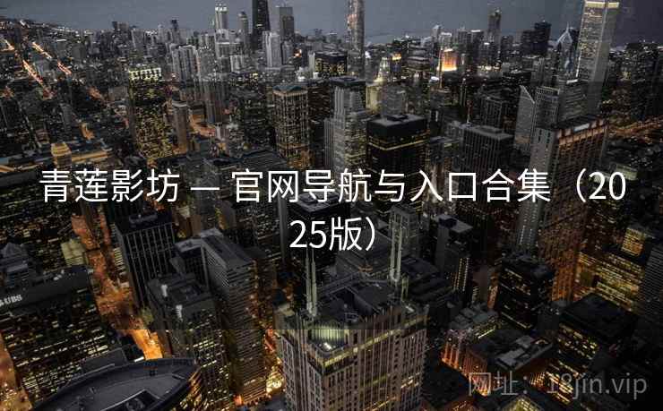 青莲影坊 — 官网导航与入口合集(2025版) 青莲影坊 — 官网导航与入口合集(2025版)
