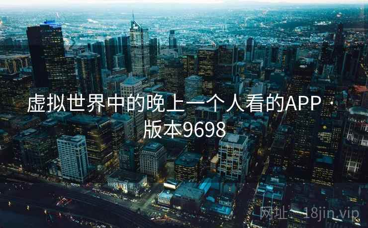 虚拟世界中的晚上一个人看的APP · 版本9698 虚拟世界中的晚上一个人看的APP · 版本9698