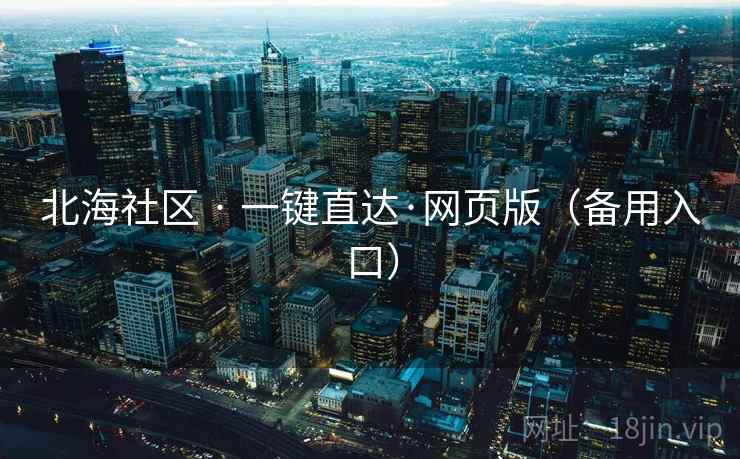 北海社区 · 一键直达·网页版(备用入口) 北海社区 · 一键直达·网页版(备用入口)