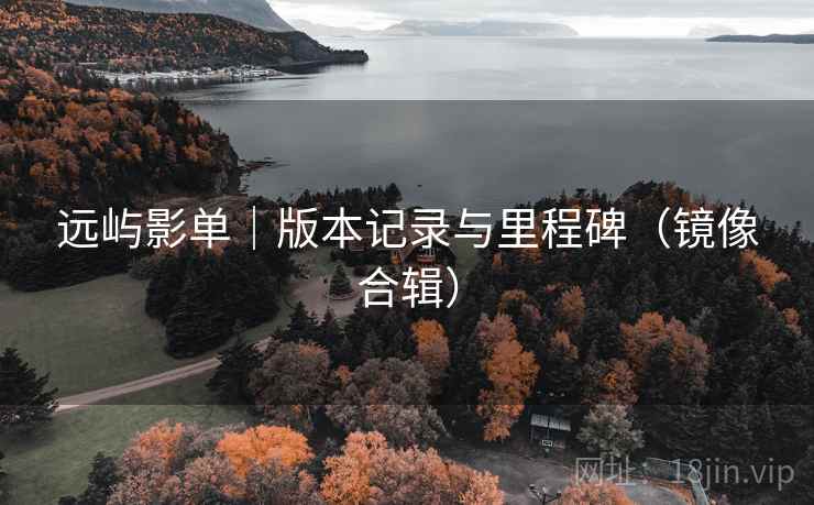 远屿影单|版本记录与里程碑(镜像合辑) 远屿影单|版本记录与里程碑(镜像合辑)