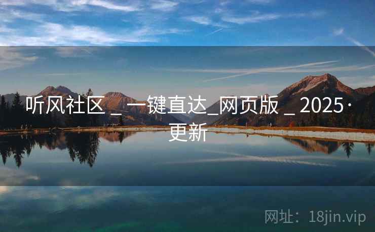 听风社区 _ 一键直达_网页版 _ 2025·更新 听风社区 _ 一键直达_网页版 _ 2025·更新