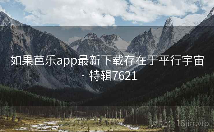 如果芭乐app最新下载存在于平行宇宙 · 特辑7621 如果芭乐app最新下载存在于平行宇宙 · 特辑7621