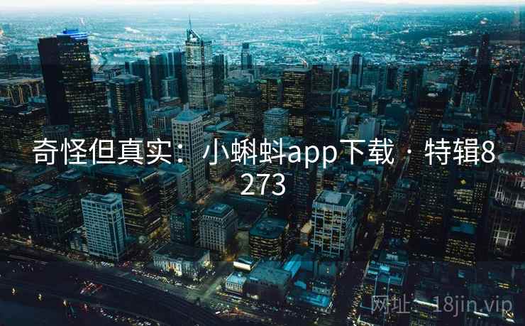 奇怪但真实:小蝌蚪app下载 · 特辑8273 奇怪但真实:小蝌蚪app下载 · 特辑8273