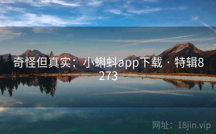 奇怪但真实:小蝌蚪app下载 · 特辑8273 奇怪但真实:小蝌蚪app下载 · 特辑8273