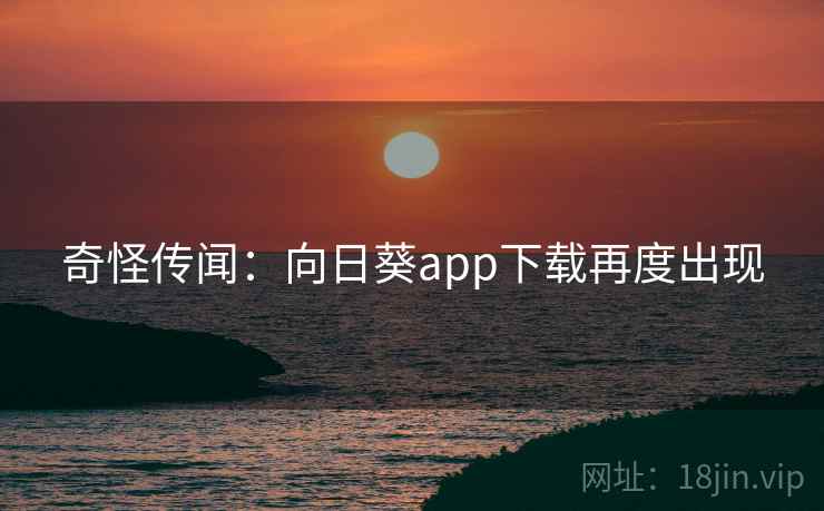 奇怪传闻：向日葵app下载再度出现